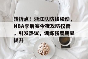 开云-包含转折点！浙江队防线松动，NBA季后赛今夜攻防权衡，引发热议，训练强度明显提升的词条